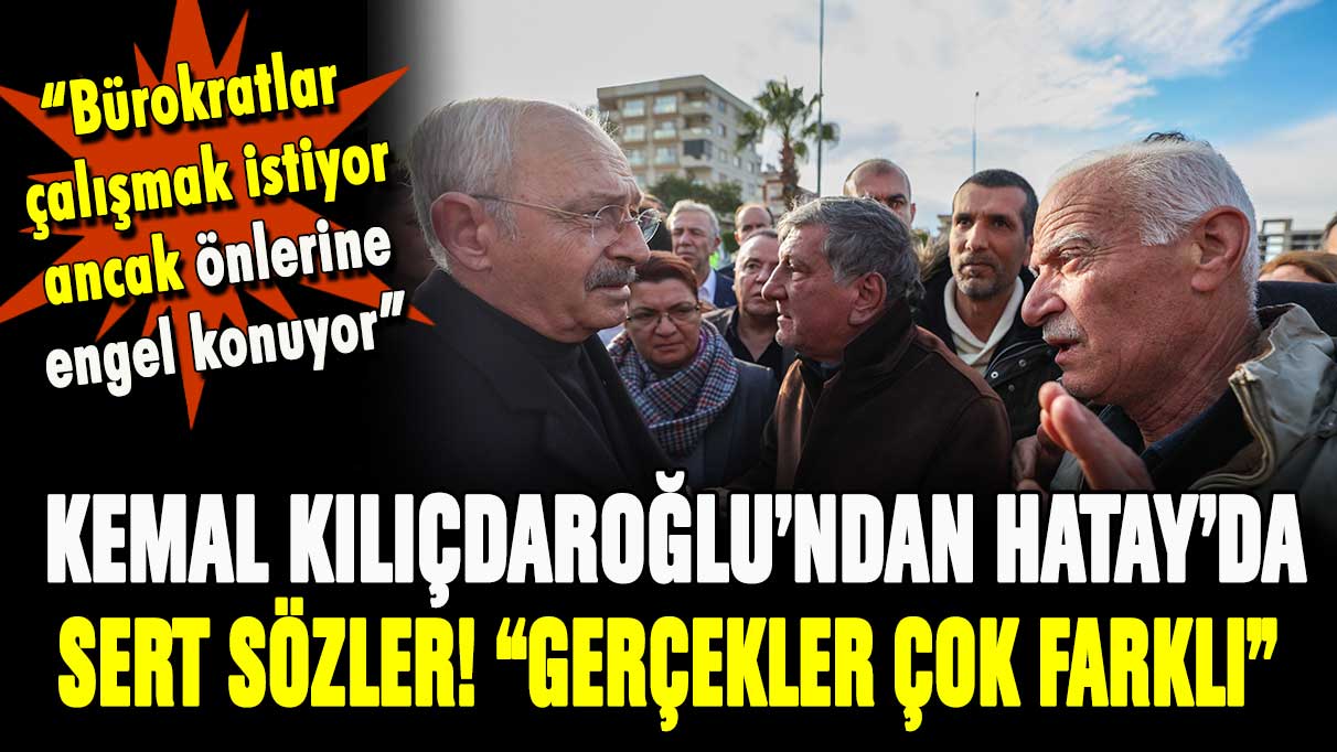 Kılıçdaroğlu'ndan Hatay'da sert sözler ''Gerçekler çok farklı''