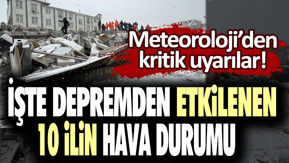 Meteoroloji'den kritik uyarılar! Depremden etkilenen 10 ilin hava durumu