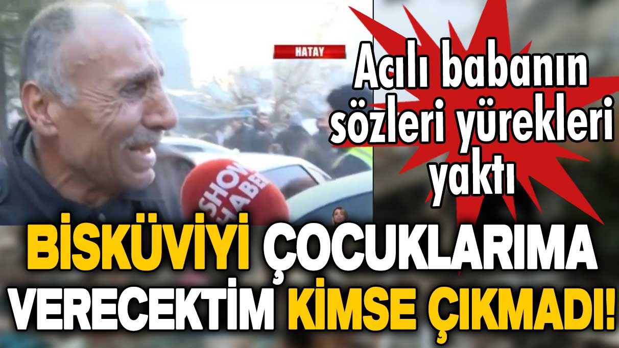 Acılı babanın feryadı yürekleri yaktı: Cebimdeki bisküviyi çocuklarıma verecektim kimse çıkmadı!