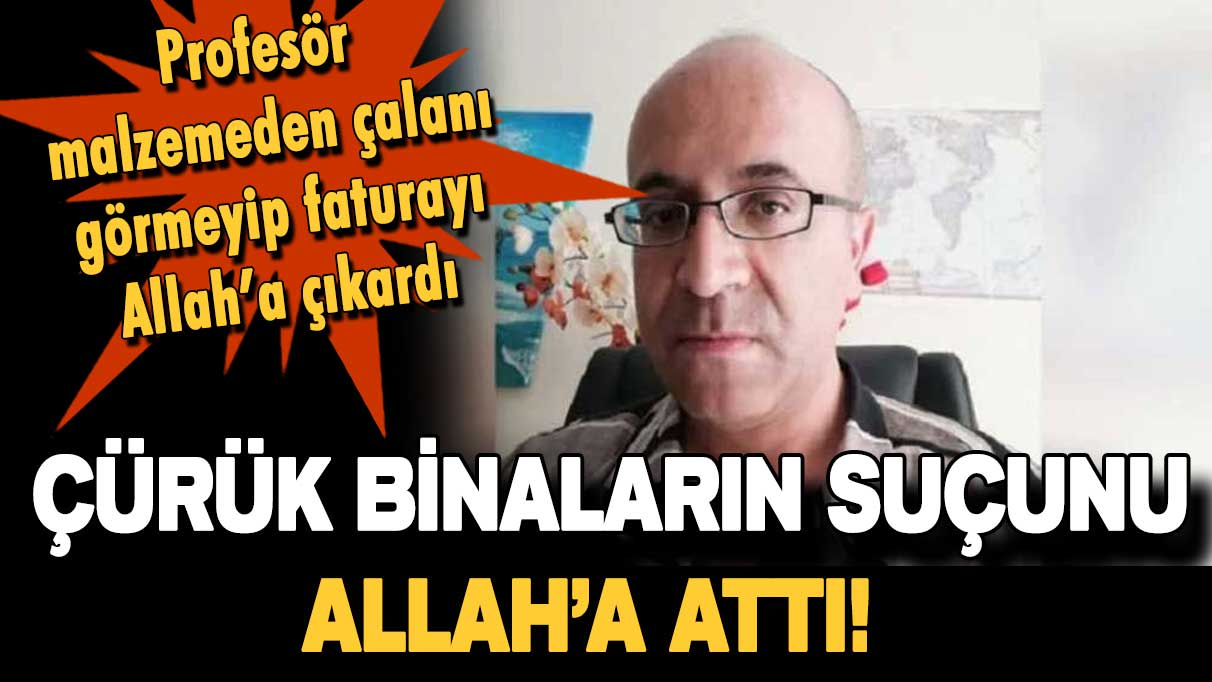 Fizik profesörü çürük binaların suçunu Allah'a attı! ''Deprem öldürmez Allah öldürür''