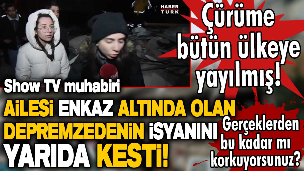 Show TV muhabiri ailesi enkaz altında olan depremzedenin isyanını yarıda kesti!  Gerçeklerden bu kadar mı korkuyorsunuz?