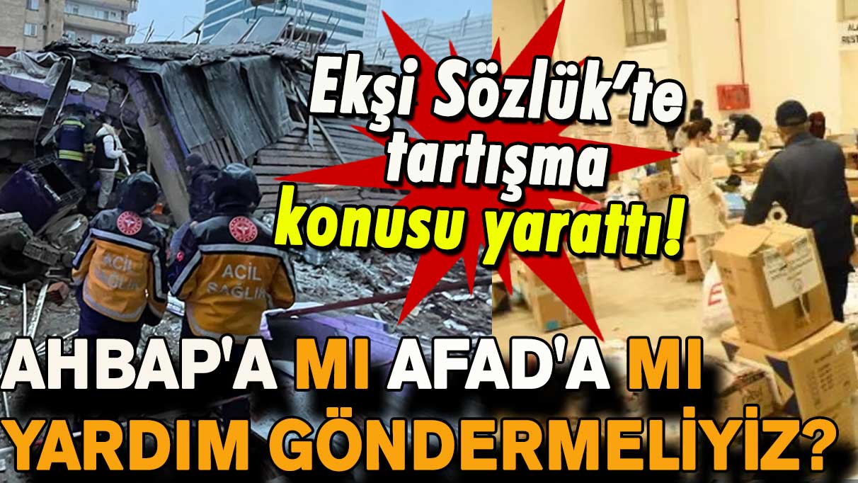 Ekşi Sözlük’te tartışma konusu yarattı! AHBAP'a mı AFAD'a mı yardım göndermeliyiz?