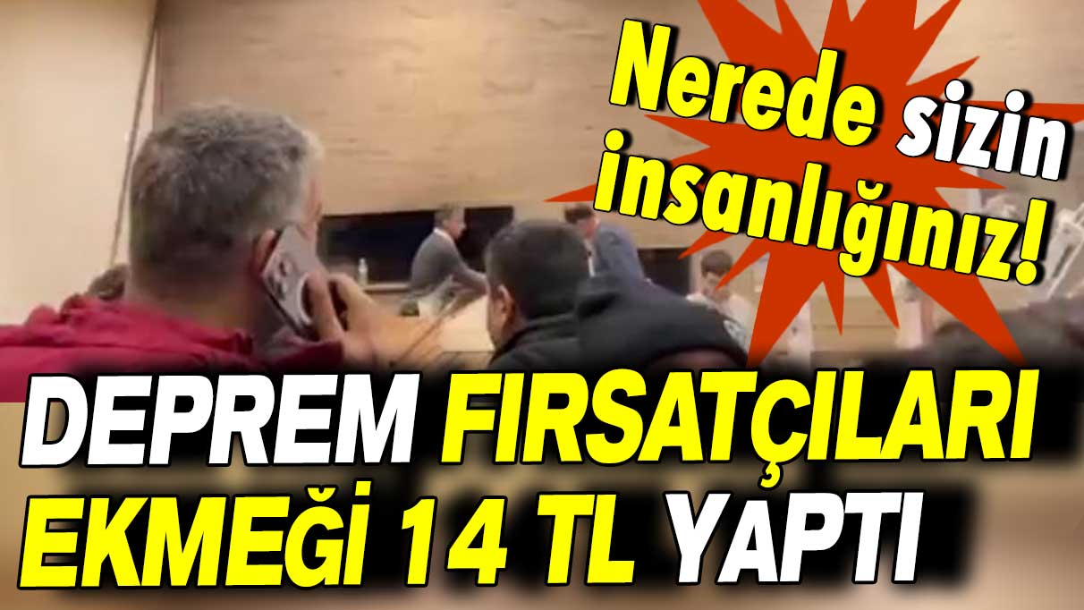 Deprem fırsatçıları ekmeği 14 TL yaptı: Nerede sizin insanlığınız!