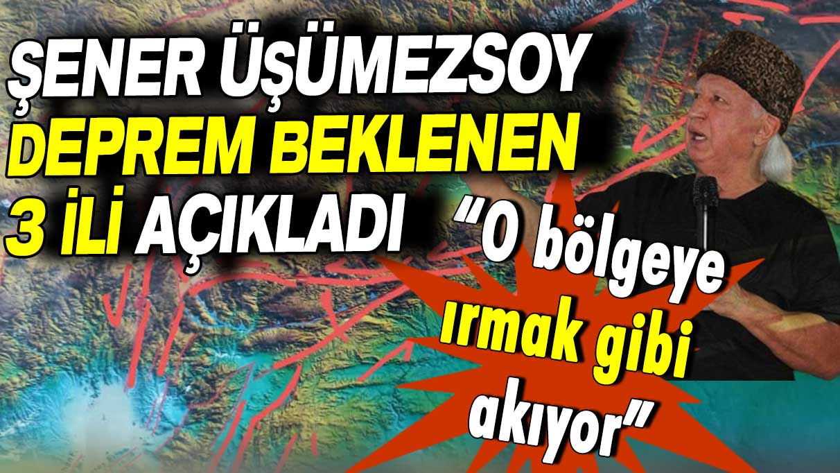 Deprem Profesörü Şener Üşümezsoy deprem beklenen 3 ili açıkladı!