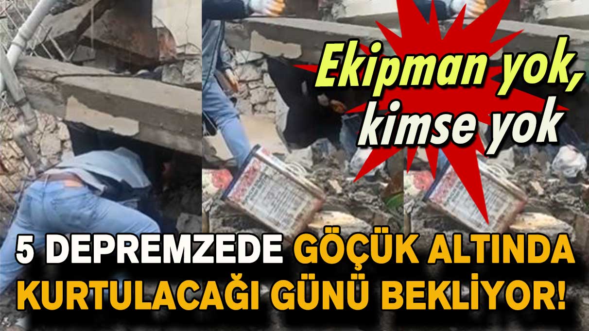 5 depremzede göçük altında kurtulacağı günü bekliyor!