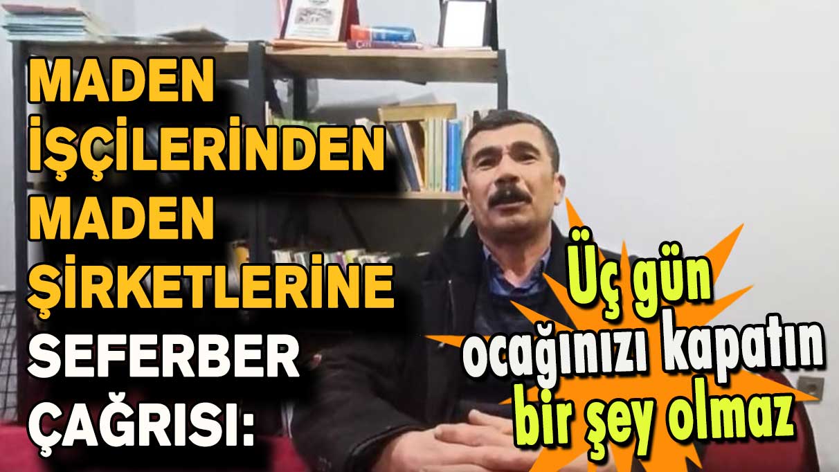 Maden işçilerinden maden şirketlerine seferber çağrısı: Üç gün ocağınızı kapatın bir şey olmaz