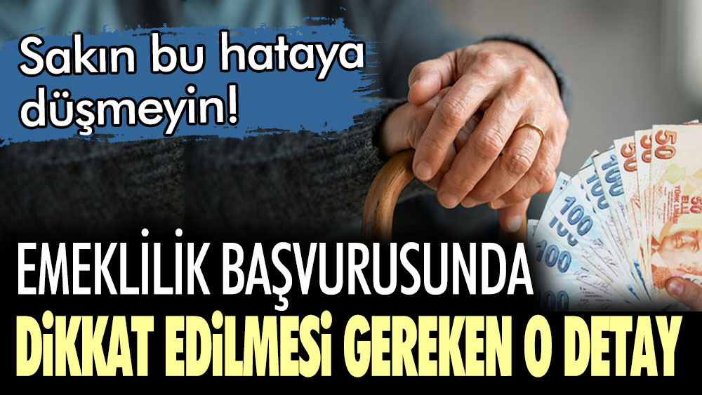 Sakın bu hataya düşmeyin! Emeklilik başvurusunda dikkat edilmesi gereken o detay