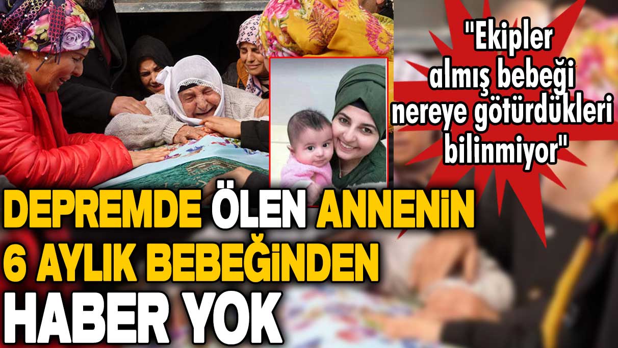 Hatay'da depremde ölen annenin 6 aylık bebeğinden haber yok