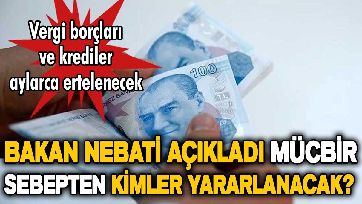 Bakan Nebati duyurdu: Mücbir sebepten kimler yararlanacak?