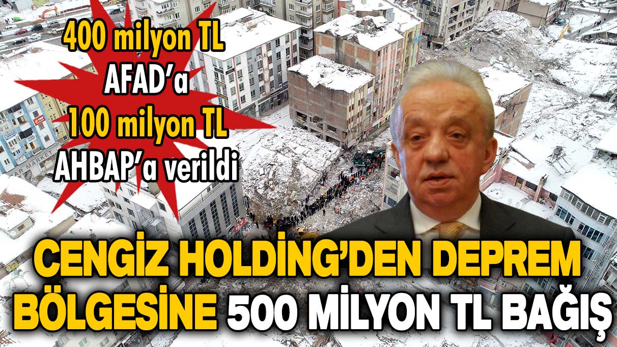 Cengiz Holding'den 500 milyon TL'lik deprem yardımı!