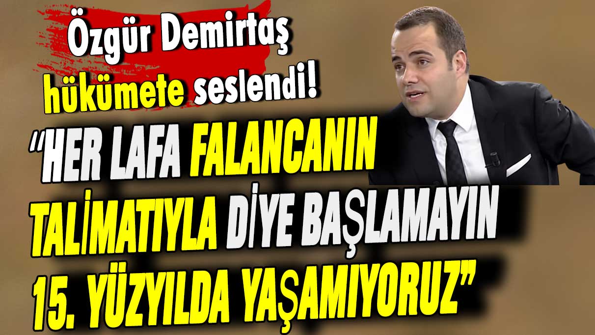 Özgür Demirtaş hükümete seslendi: Her lafa falancanın talimatıyla diye başlamayın. 15. yüzyılda yaşamıyoruz!