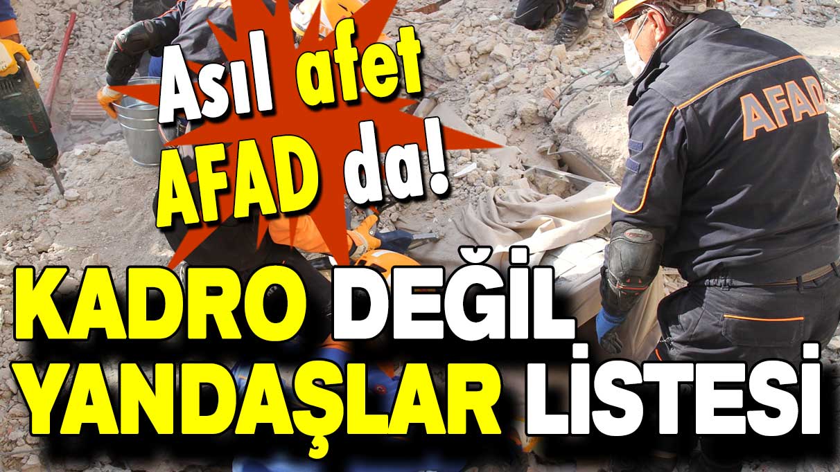 Asıl afet AFAD da! Kadro değil yandaşlar listesi!