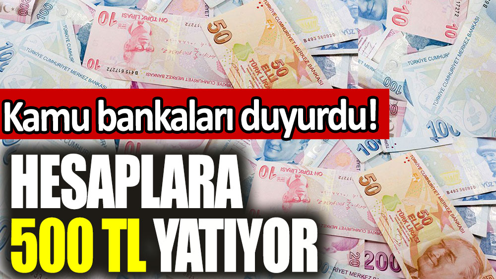 Kamu bankaları duyurdu! Hesaplara 500 TL yatıyor