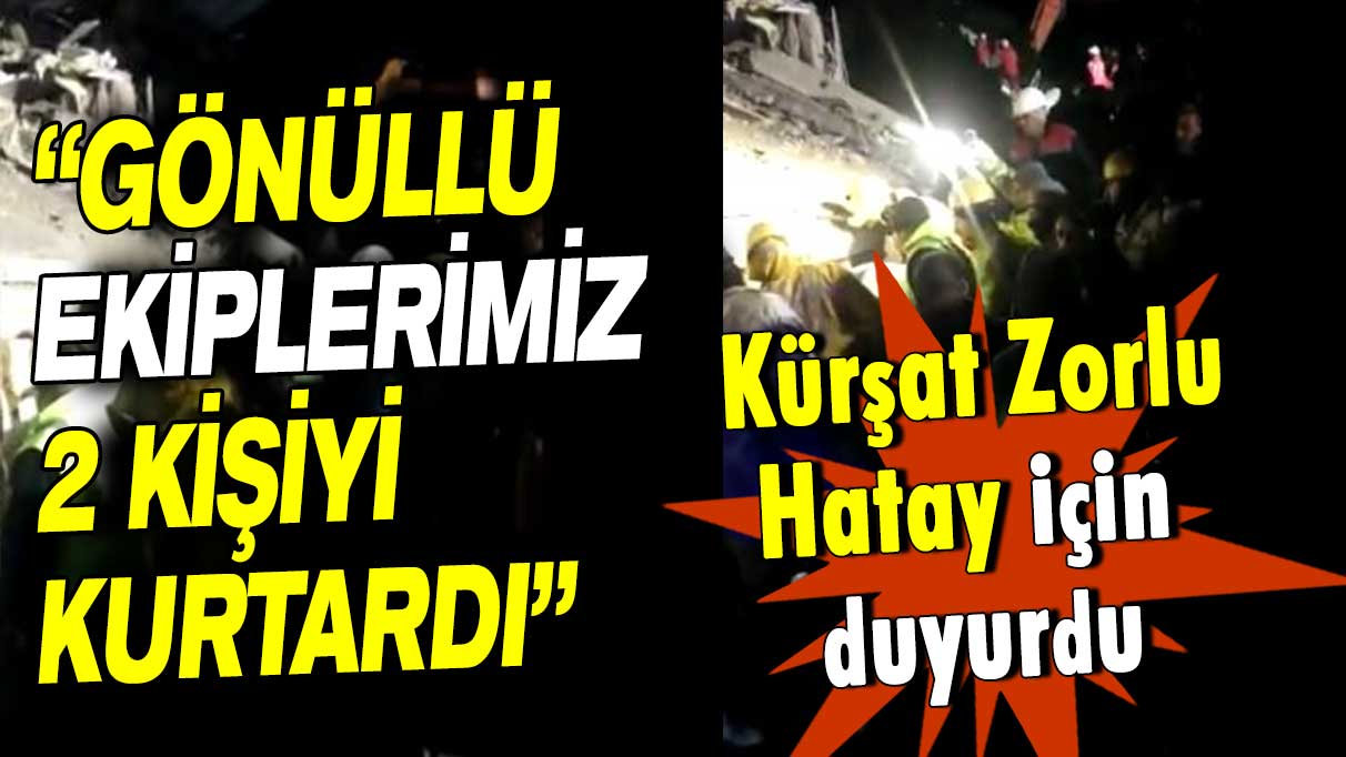 Kürşat Zorlu: Gönüllü ekiplerimiz 2 kişiyi kurtardı!