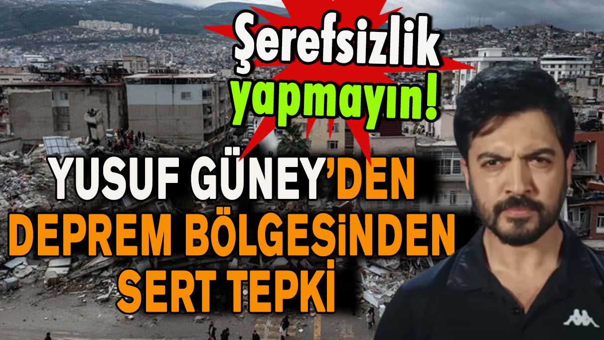 Yusuf Güney’den deprem bölgesinden sert tepki: Şerefsizlik yapmayın