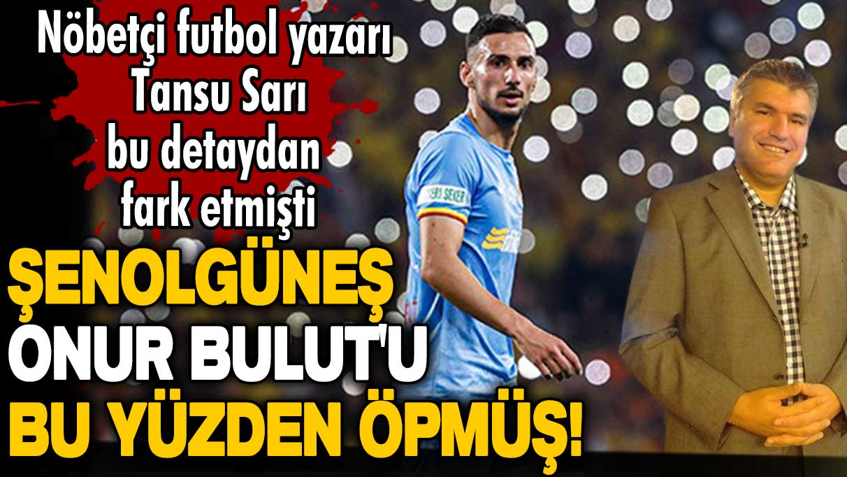 Şenol Güneş Onur Bulut'u bu yüzden öpmüş! Nöbetçi futbol yazarı Tansu Sarı bu detaydan fark etmişti