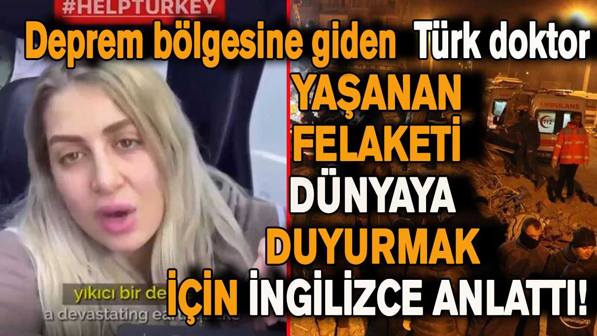 Deprem bölgesine giden Türk doktor yaşanan felaketi dünyaya duyurmak için İngilizce anlattı!