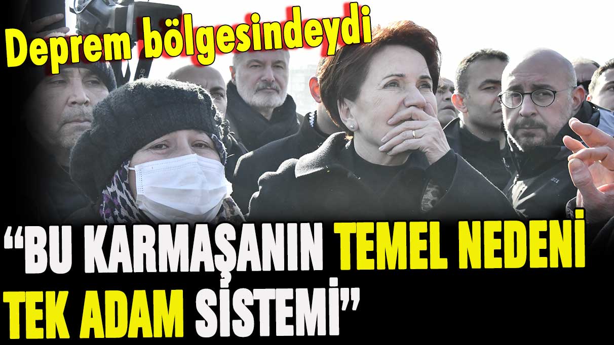 Akşener: “Bu karmaşanın temeli tek adam sistemi”