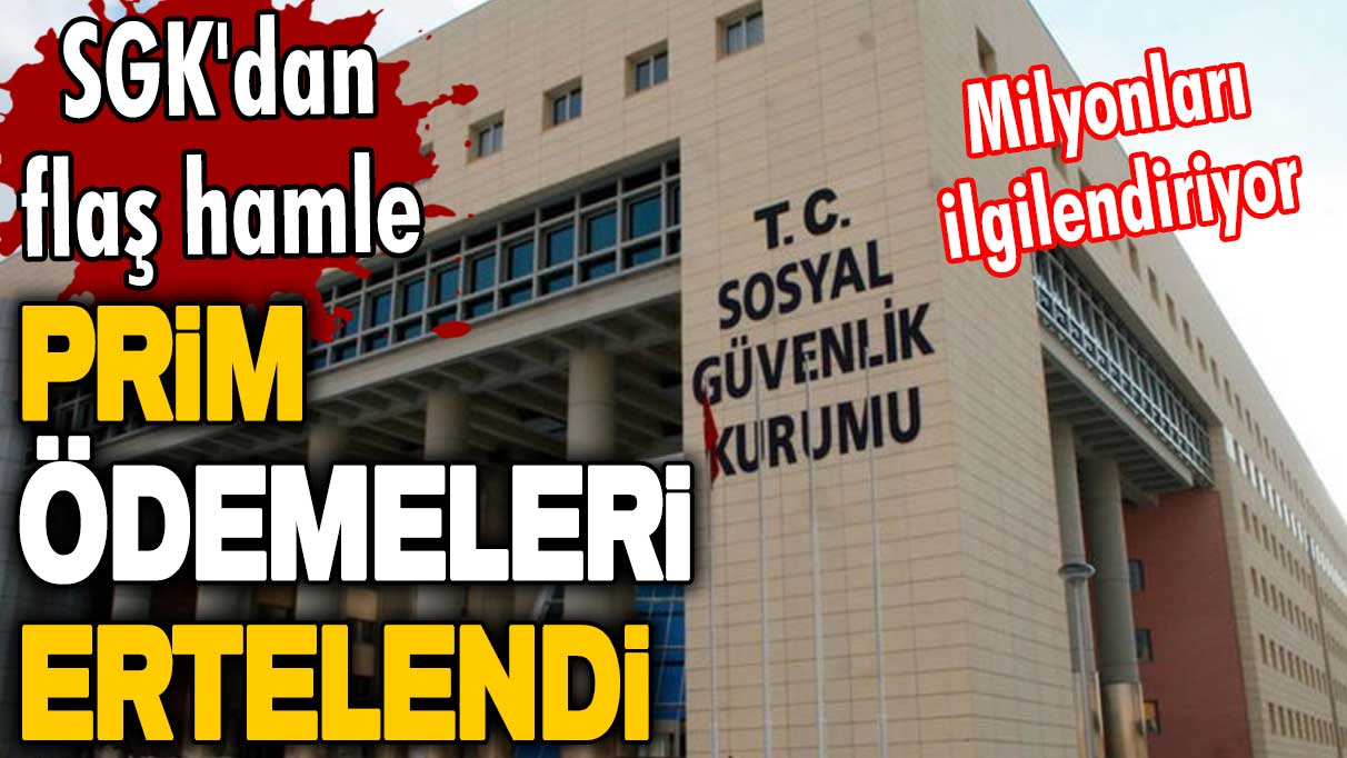 SGK'dan flaş hamle! Milyonları ilgilendiriyor! Prim ödemeleri ertelendi