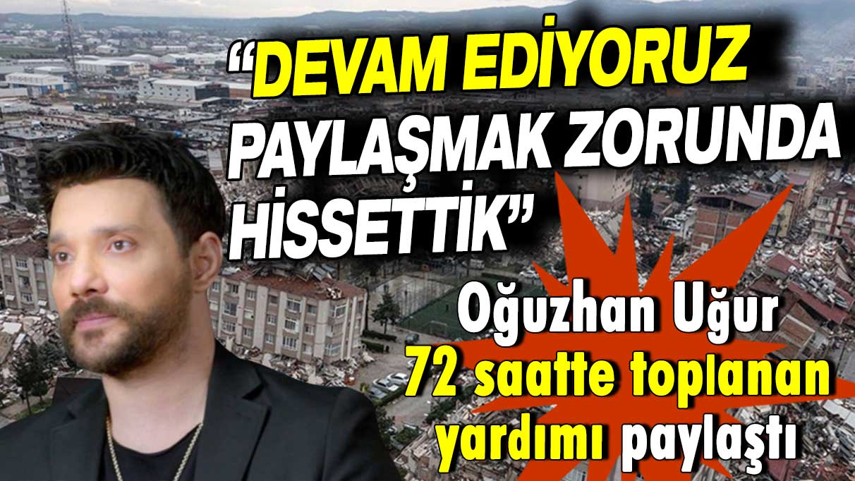 Oğuzhan Uğur, 72 saatte toplanan yardımı paylaştı: Devam ediyoruz, paylaşmak zorunda hissettik!