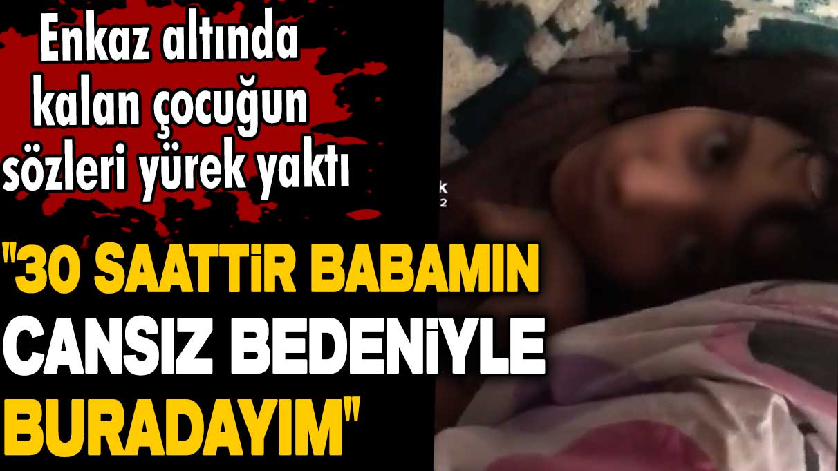 Enkaz altında kalan Cemile'nin sözleri yürek yaktı: 30 saattir babamın cansız bedeniyle buradayım