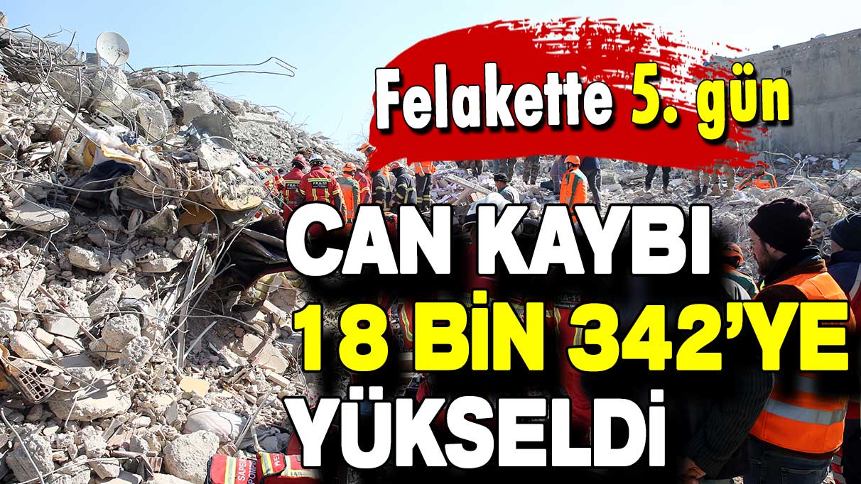 Can kaybı 18 bin 342'ye yükseldi!