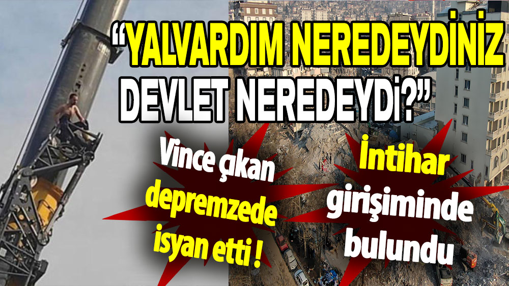 Vince çıkan depremzede isyan etti: Yalvardım neredeydiniz, devlet neredeydi?