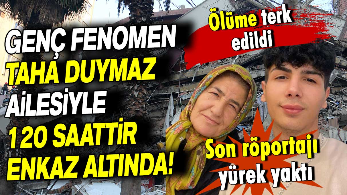 Fenomen Taha Duymaz ailesiyle 120 saattir enkaz altında: Ölüme terk edildi!