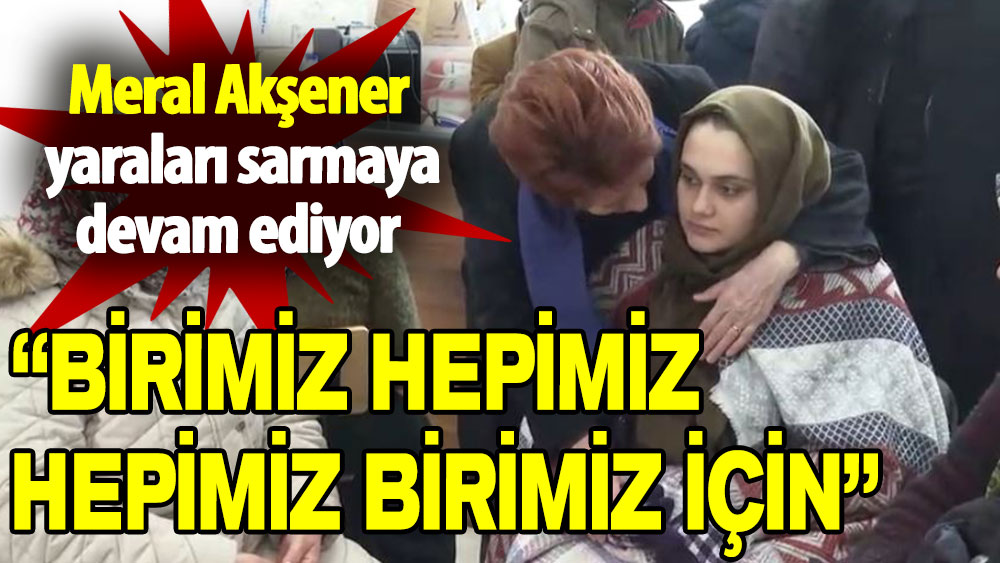 Meral Akşener yaraları sarmaya devam ediyor: Birimiz hepimiz hepimiz birimiz için!