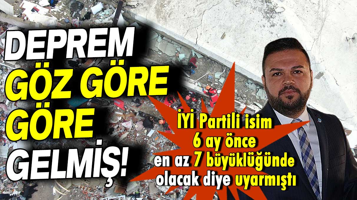 Deprem göz göre göre gelmiş: İYİ Partili isim 6 ay önce en az 7 büyüklüğünde olacak diye uyarmıştı!