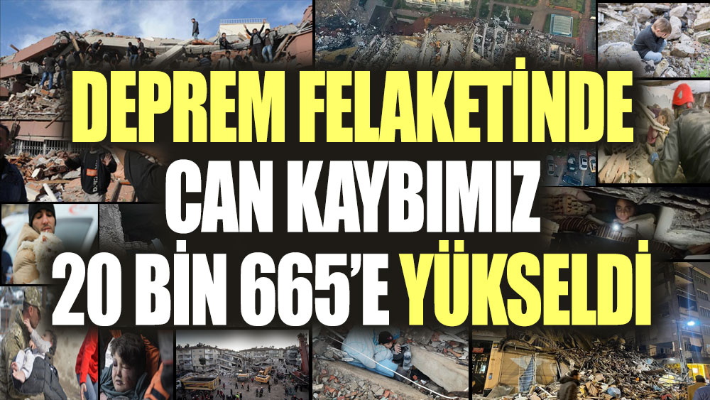 Deprem felaketinde can kaybımız 20 bin 665'e yükseldi