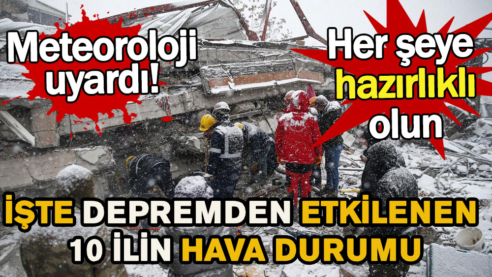 İşte depremden etkilenen 10 ilin hava durumu