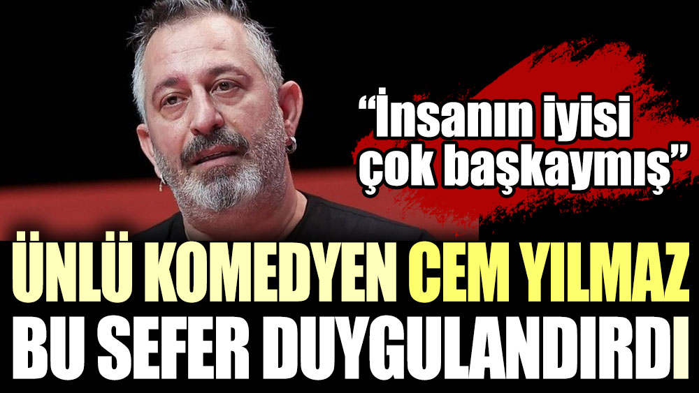 Ünlü komedyen Cem Yılmaz bu sefer duygulandırdı! 'İnsanın iyisi çok başkaymış...'