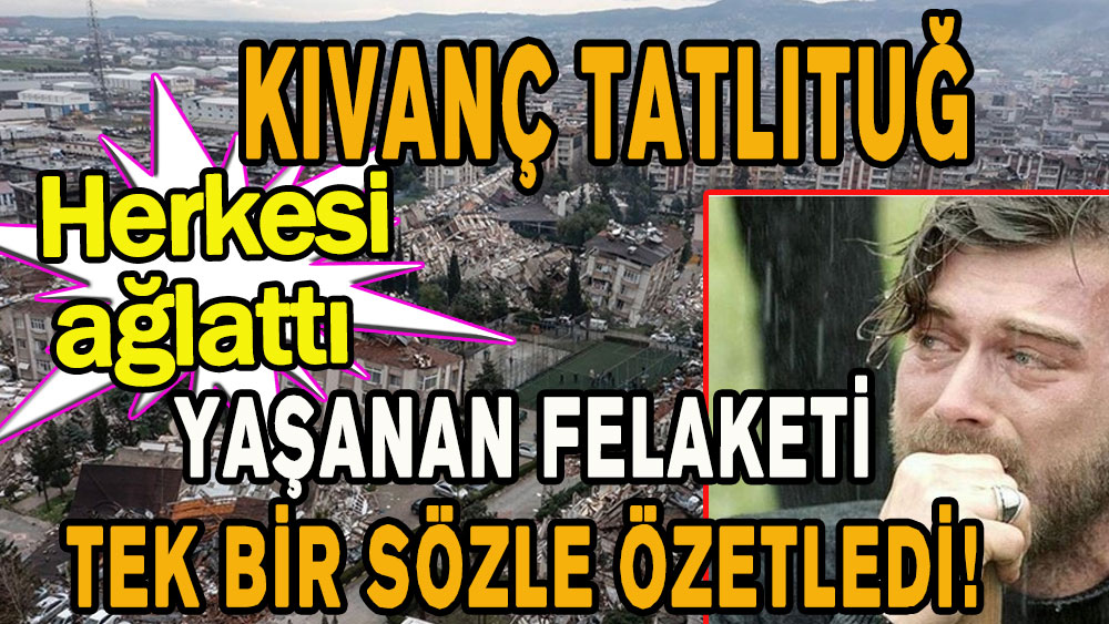 Kıvanç Tatlıtuğ yaşanan felaketi tek bir sözle özetledi! Herkesi ağlattı