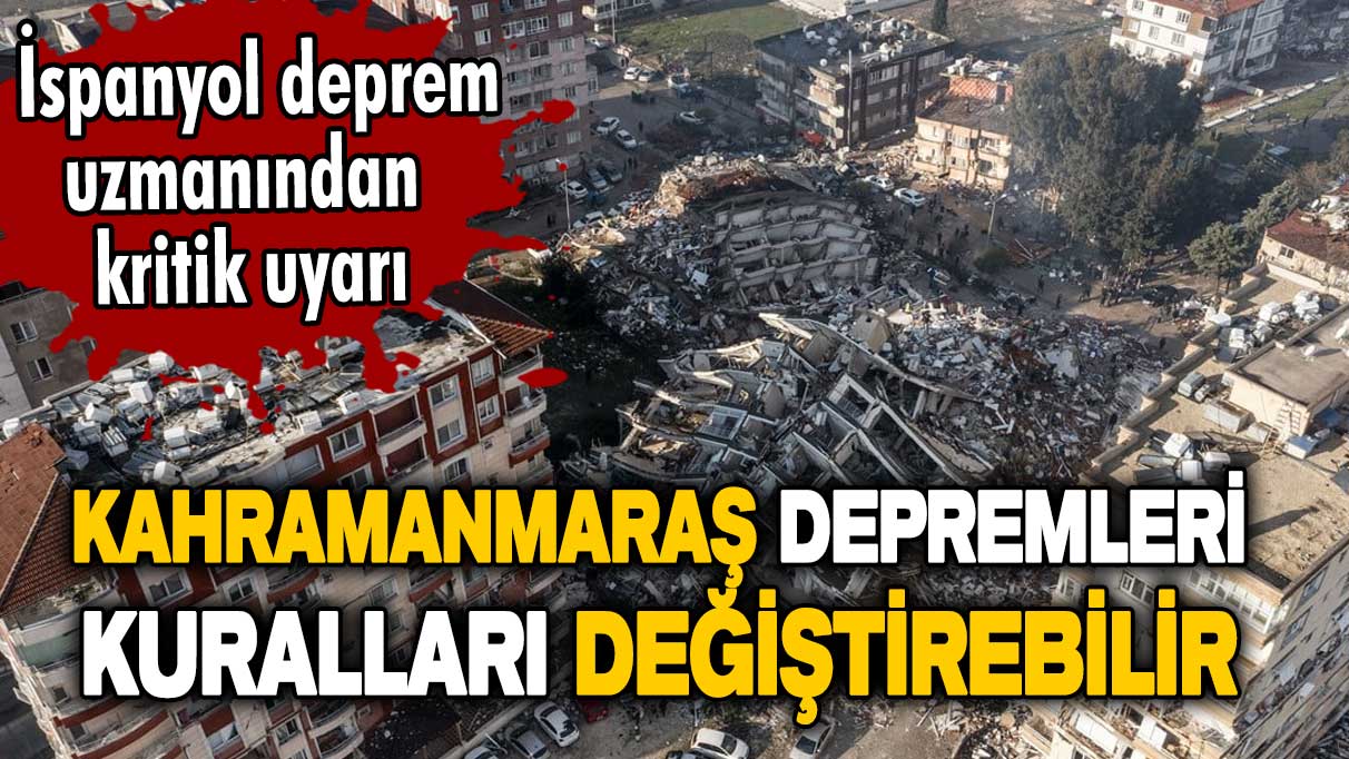 İspanyol deprem uzmanından kritik uyarı: Kahramanmaraş depremleri kuralları değiştirebilir