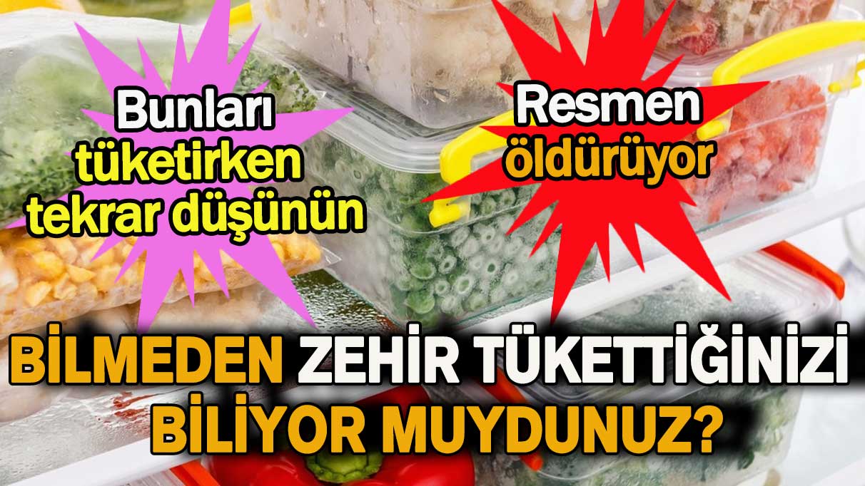 Bilmeden zehir tükettiğinizi biliyor muydunuz?