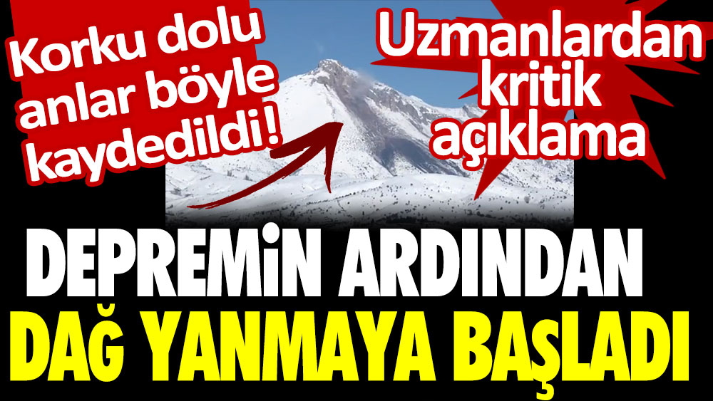 Korku dolu anlar! Depremin ardından dağ yanmaya başladı! Uzmanlardan kritik açıklama