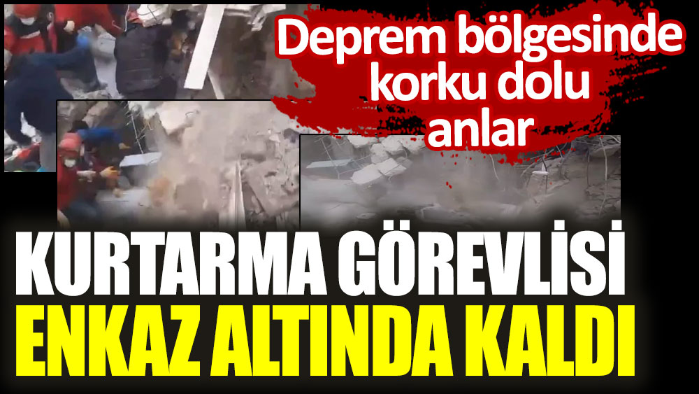 Deprem bölgesinde korku dolu anlar! Kurtarma görevlisi enkaz altında kaldı