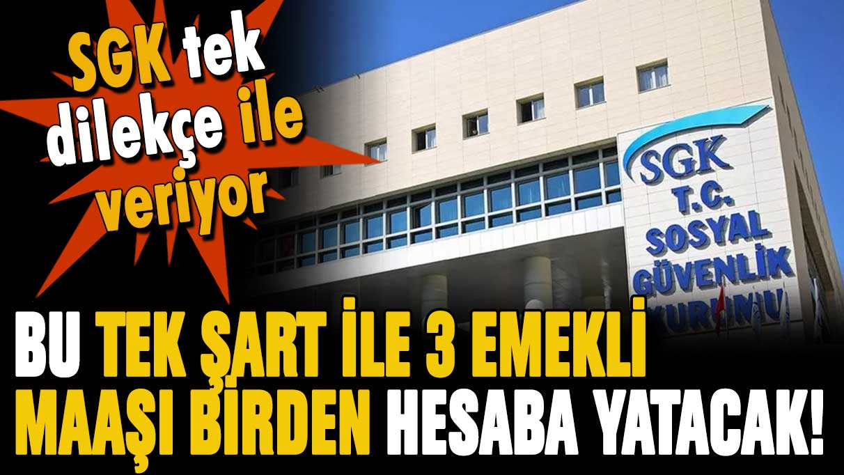 SGK'dan tek dilekçe ile 3 emekli maaşı verilecek: İşte aranan tek şart