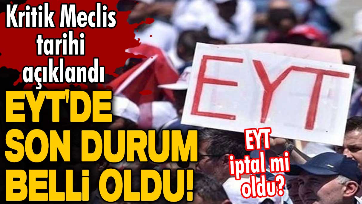 EYT düzenlemesinde son durum belli oldu! EYT iptal mi oldu? Kritik Meclis tarihi açıklandı