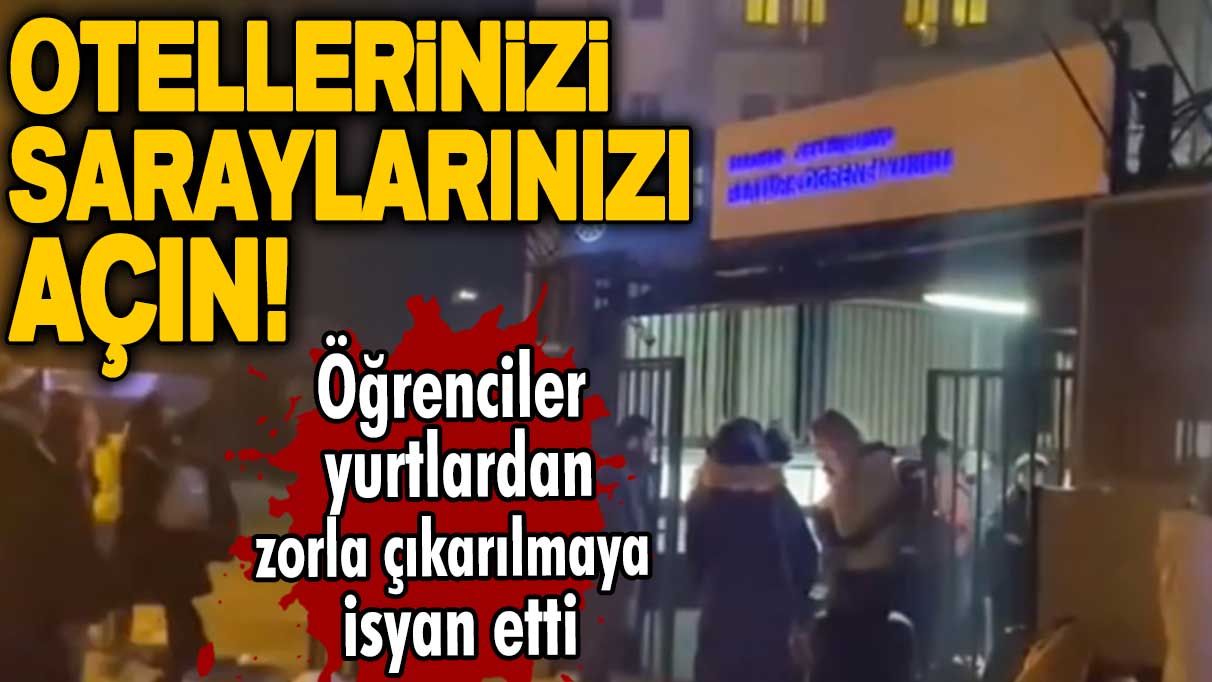 Öğrenciler yurtlardan zorla çıkarılmaya isyan etti: Otellerinizi saraylarınızı açın!