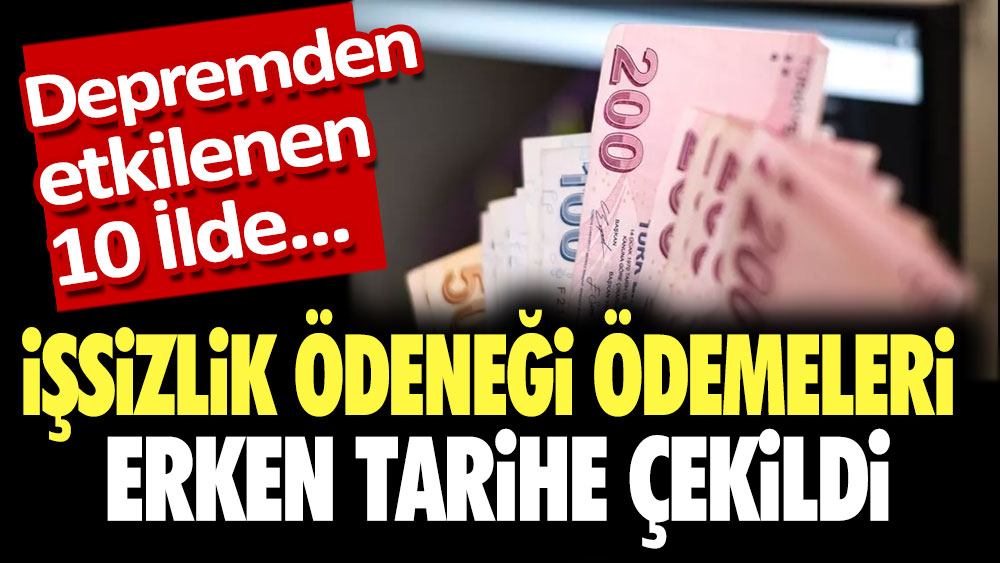 Depremden etkilenen illerde işsizlik ödeneği ödemeleri erken tarihe çekildi