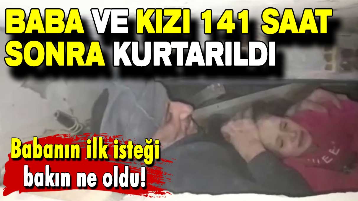 Baba ve kızı 141 saat sonra kurtarıldı: Babanın ilk isteği bakın ne oldu!