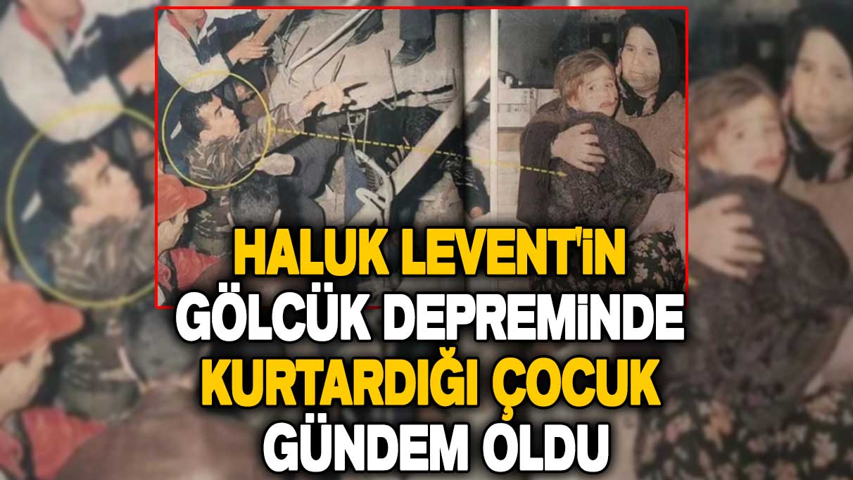 Haluk Levent'in Gölcük depreminde kurtardığı çocuk gündem oldu