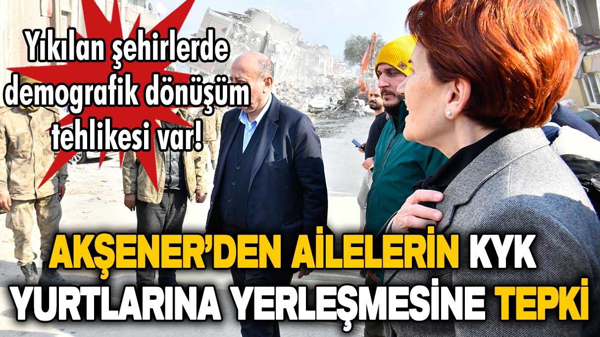 Akşener ailelerin KYK yurtlarına yerleştirilmesine tepki gösterdi