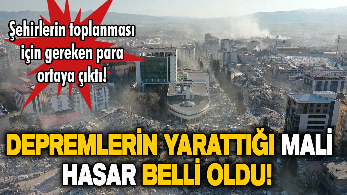 Depremin mali hasarı açıklandı: İşte şehirleri toparlamak için gereken para