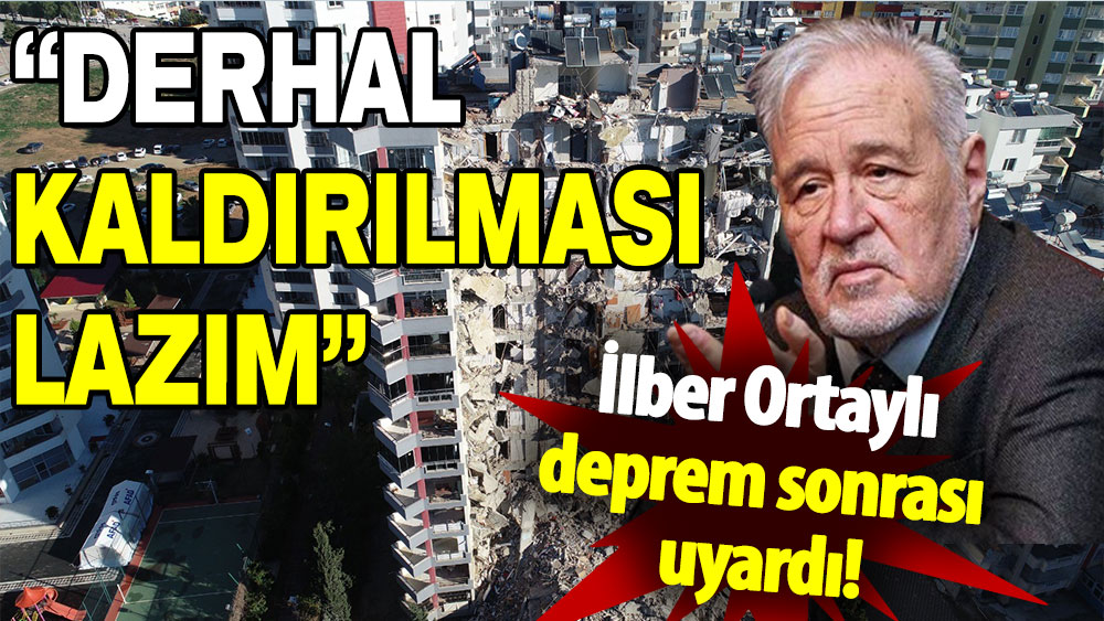 İlber Ortaylı deprem sonrası uyardı: Derhal kaldırılması lazım!