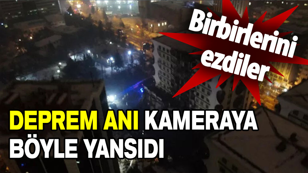 Deprem anı kameraya böyle yansıdı: Birbirlerini ezdiler!