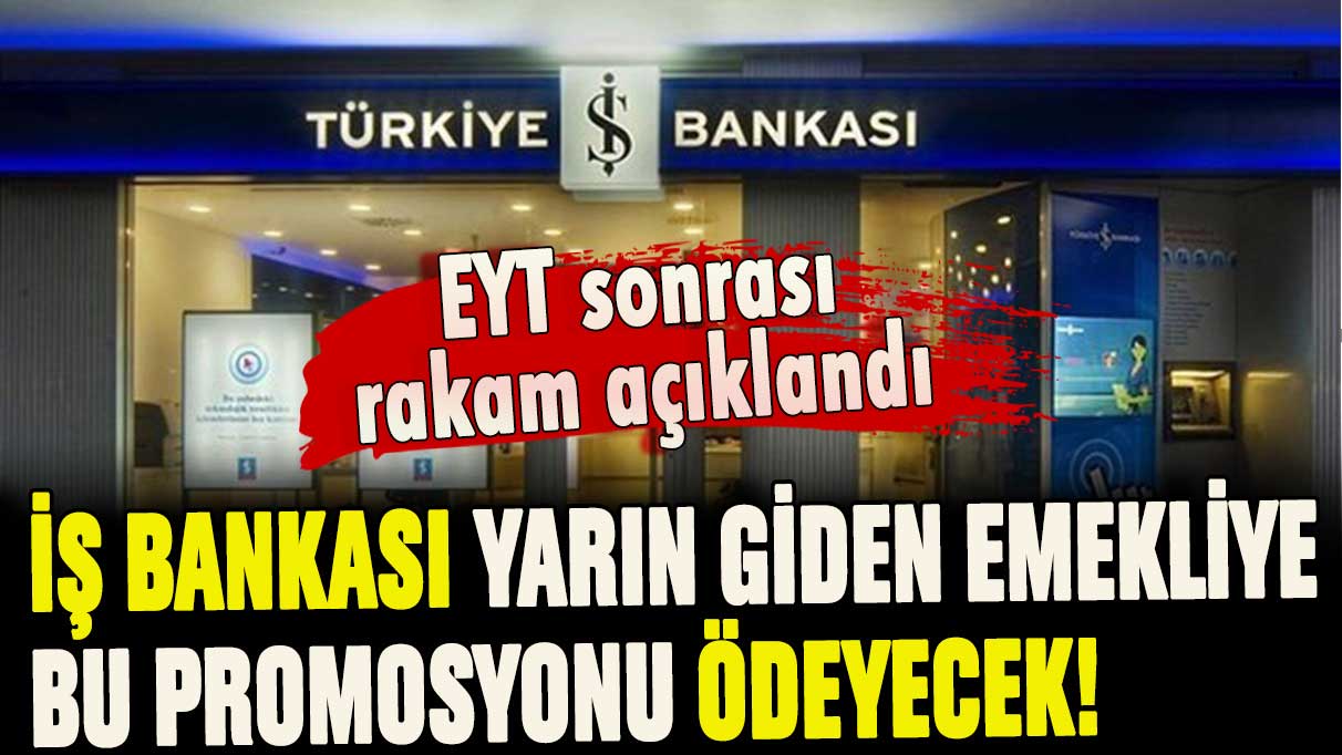 İş Bankası EYT sonrası yeni promosyonu duyurdu: Giden emekli yarın bu rakamı alacak