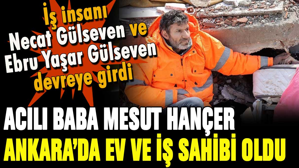 İş insanı Necat Gülseven ve sanatçı eşi Ebru Yaşar Gülseven'den acılı baba Mesut Hançer'e yardım eli: Ankara'da evi ve işi olacak